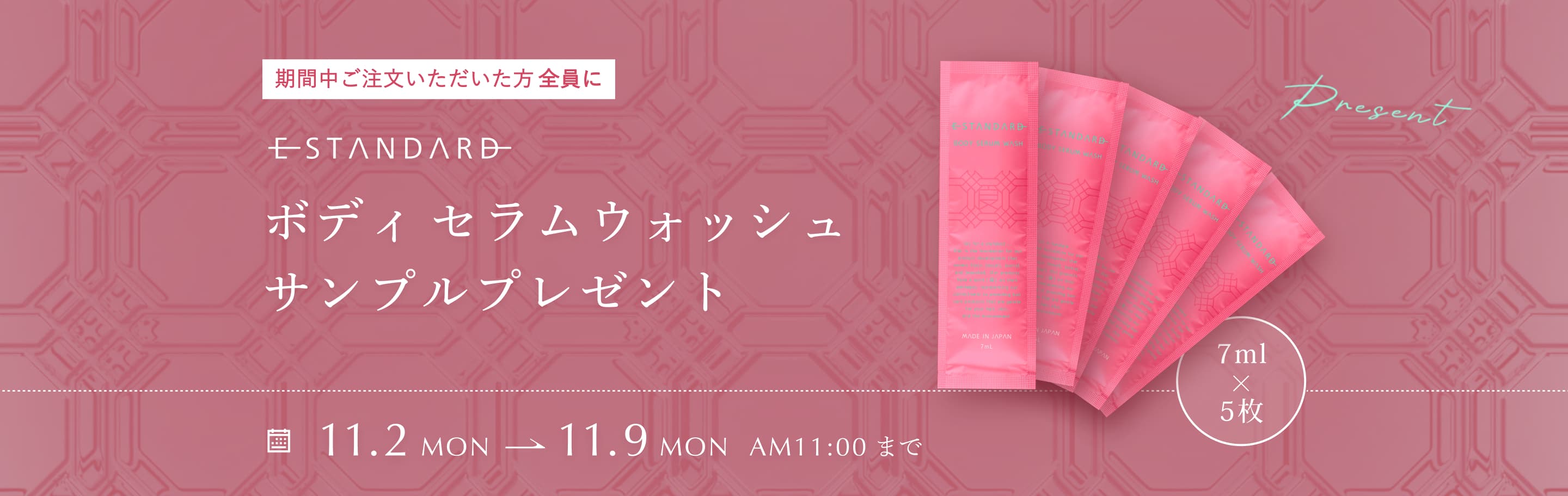E STANDARD ボディセラムウォッシュ サンプルプレゼント。期間中ご注文いただいた方全員に、7mL×5枚。11月2日から11月9日 AM11:00まで。